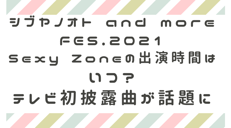 シブヤノオト セクゾ Sexy Zone の出演時間はいつ テレビ初披露の曲目が話題に ペンギンままの気になるブログ