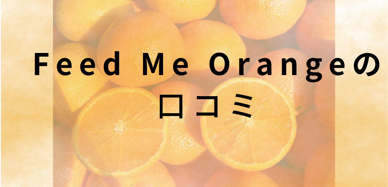 Feed Me Orangeの 口コミ