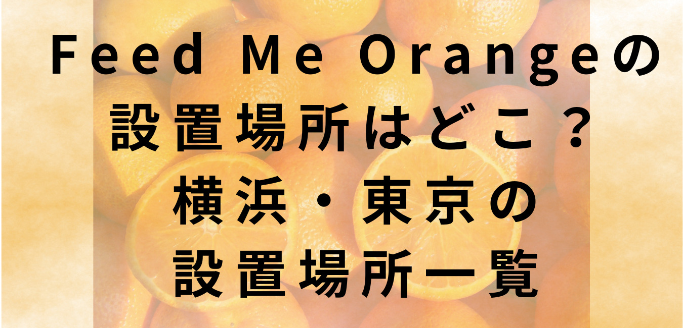 Feed Me Orangeの 設置場所はどこ？ 横浜・東京の 設置場所一覧